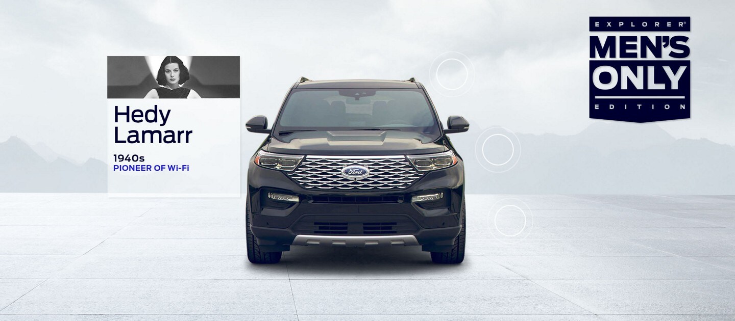 Black Ford Explorer® SUV Men’s Only Edition with faded mountains and clouds behind it. A blue logo saying Explorer  Men’s Only Edition is on the right side of the page. A small photo of auto innovator Hedy Lamarr floats near the left of the SUV with graphic circles all around the Explorer  where Wi-Fi would be. Copy below photo reads: Hedy Lamarr 1942 Pioneer of Wi-Fi.